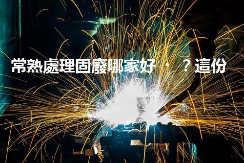 常熟處理固廢哪家好？這份攻略快碼??！